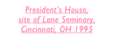 Presidentâ€™s House, 
site of Lane Seminary, 
Cincinnati, OH 1995